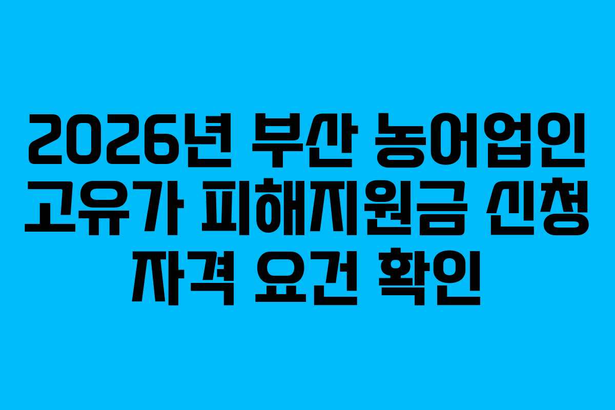 2026년 부산 농어업인 고유가 피해지원금 신청 자격 요건 확인