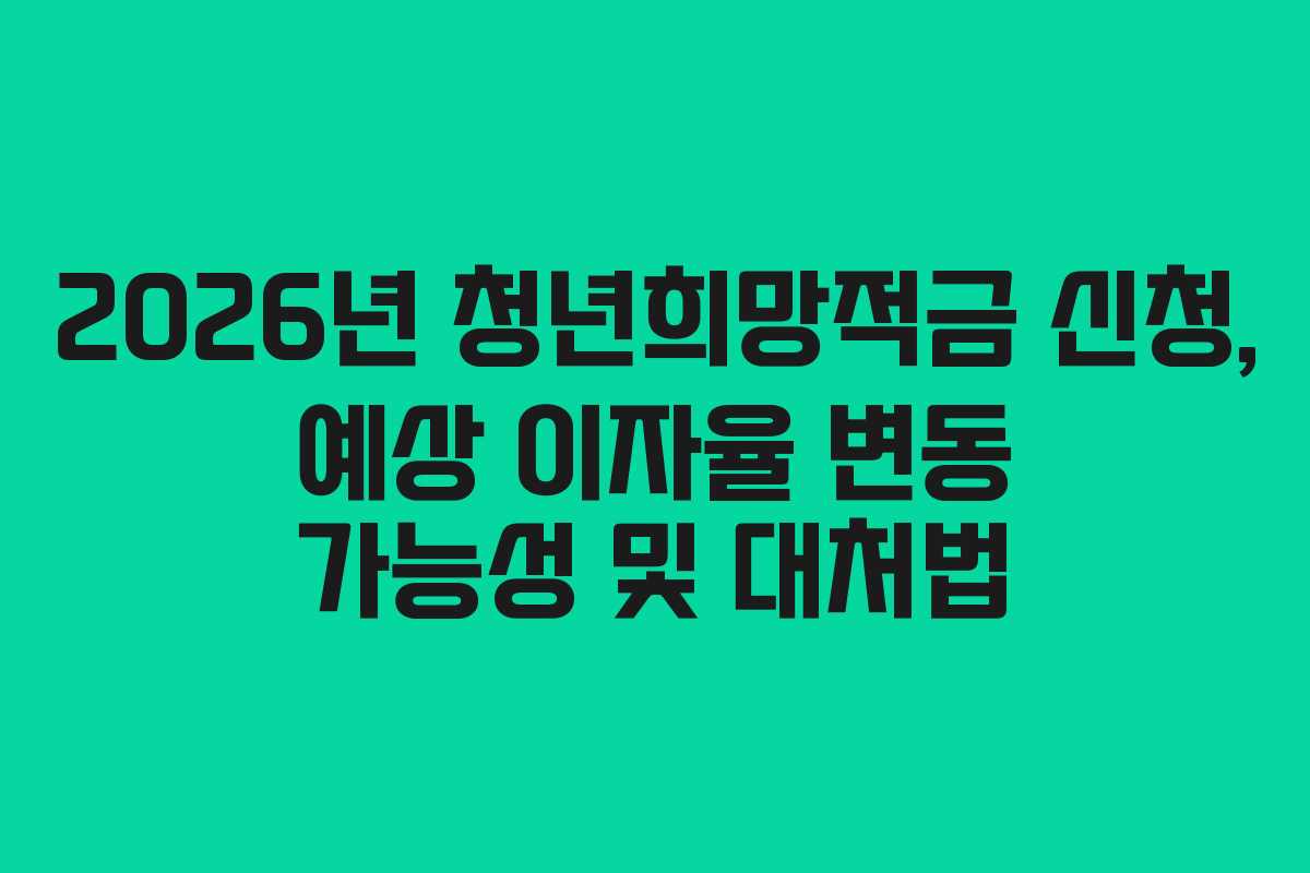 2026년 청년희망적금 신청, 예상 이자율 변동 가능성 및 대처법