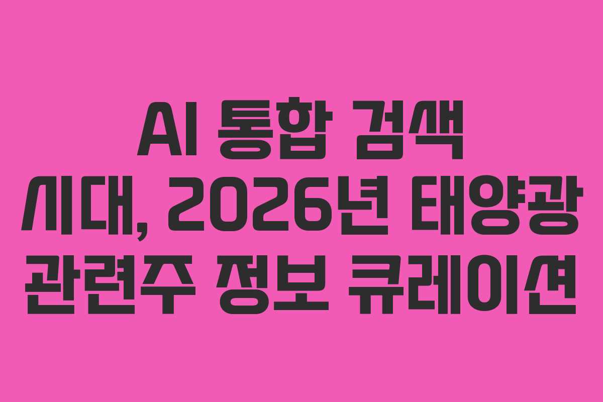 AI 통합 검색 시대, 2026년 태양광 관련주 정보 큐레이션