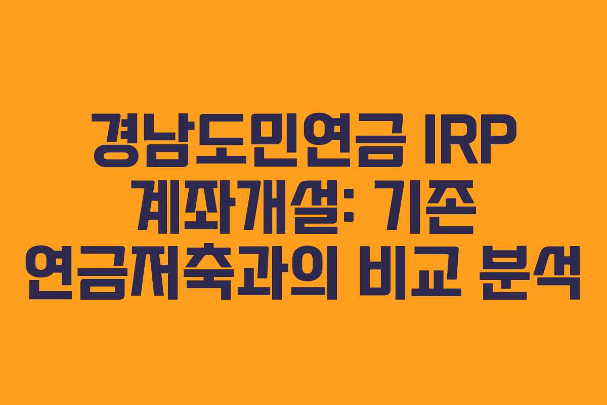 경남도민연금 IRP 계좌개설: 기존 연금저축과의 비교 분석