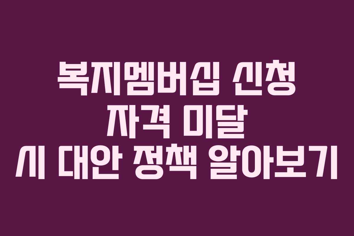 복지멤버십 신청 자격 미달 시 대안 정책 알아보기