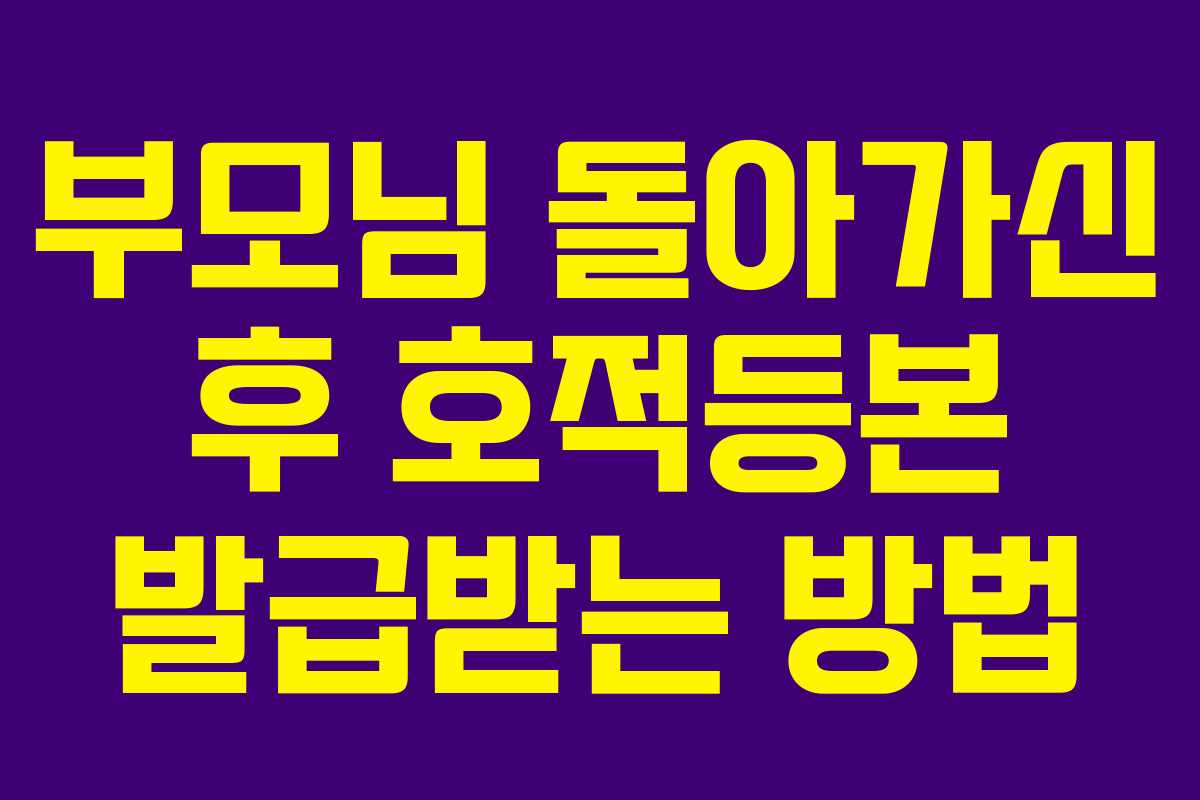 부모님 돌아가신 후 호적등본 발급받는 방법