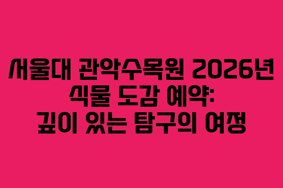 서울대 관악수목원 2026년 식물 도감 예약: 깊이 있는 탐구의 여정