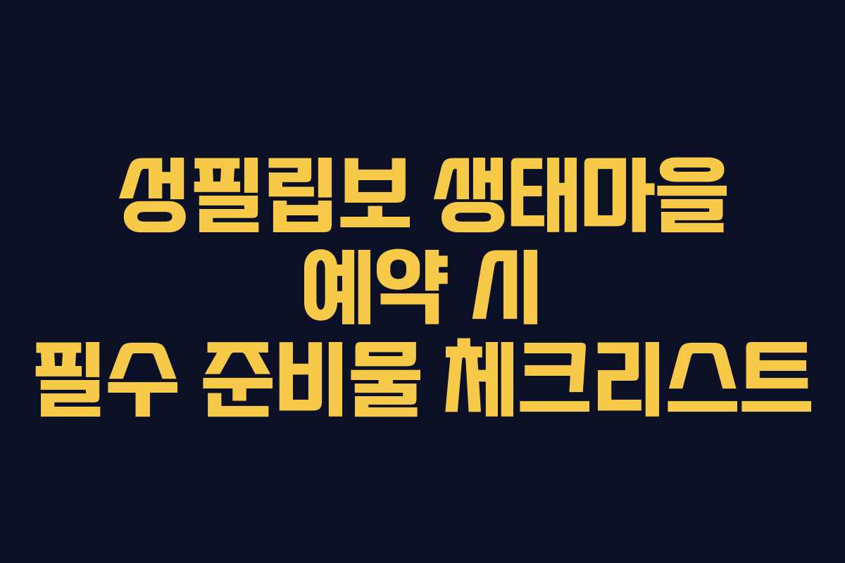 성필립보 생태마을 예약 시 필수 준비물 체크리스트