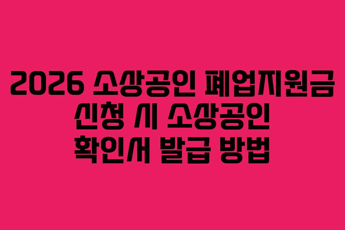 2026 소상공인 폐업지원금 신청 시 소상공인 확인서 발급 방법