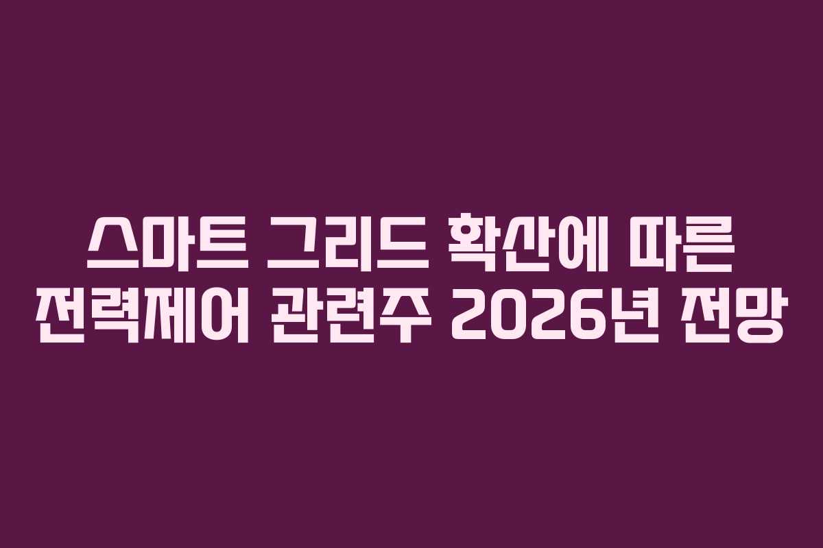 스마트 그리드 확산에 따른 전력제어 관련주 2026년 전망