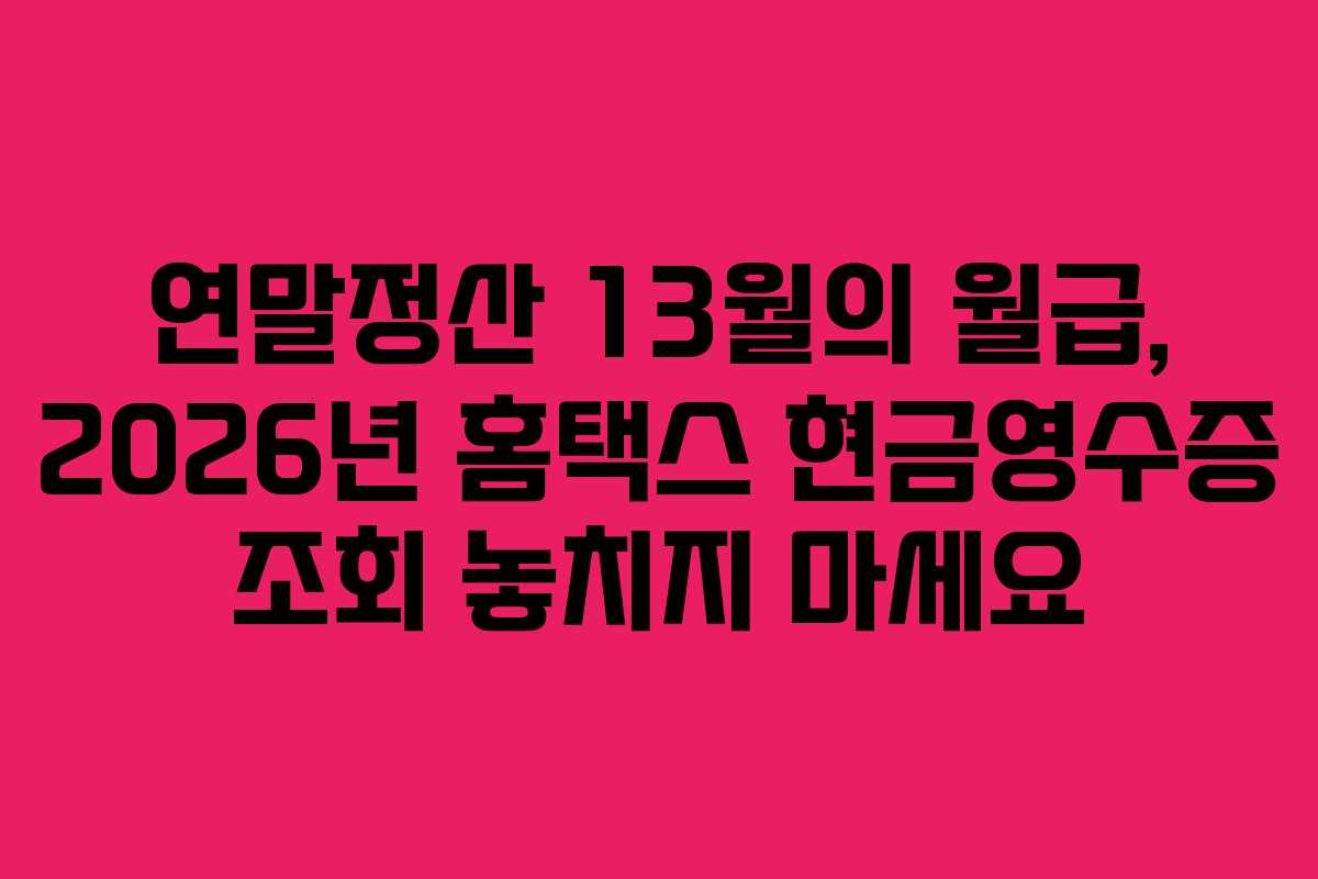 연말정산 13월의 월급, 2026년 홈택스 현금영수증 조회 놓치지 마세요