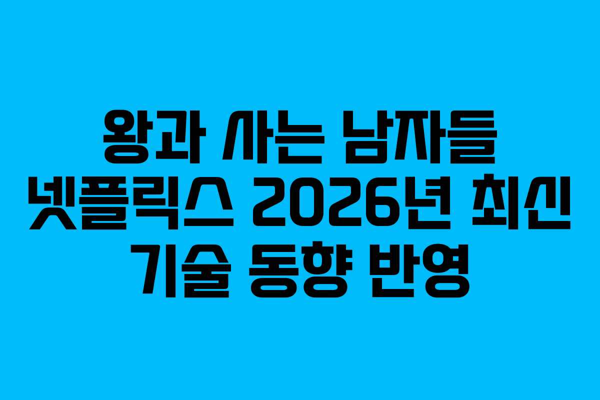 왕과 사는 남자들 넷플릭스 2026년 최신 기술 동향 반영