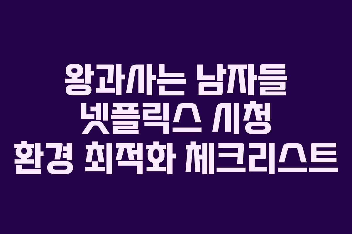 왕과사는 남자들 넷플릭스 시청 환경 최적화 체크리스트