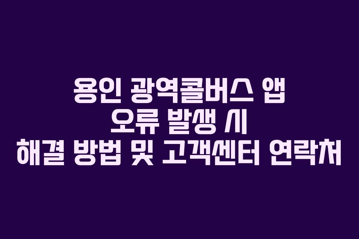 용인 광역콜버스 앱 오류 발생 시 해결 방법 및 고객센터 연락처