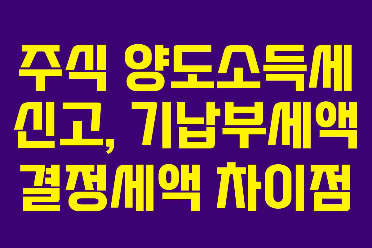 주식 양도소득세 신고, 기납부세액 결정세액 차이점