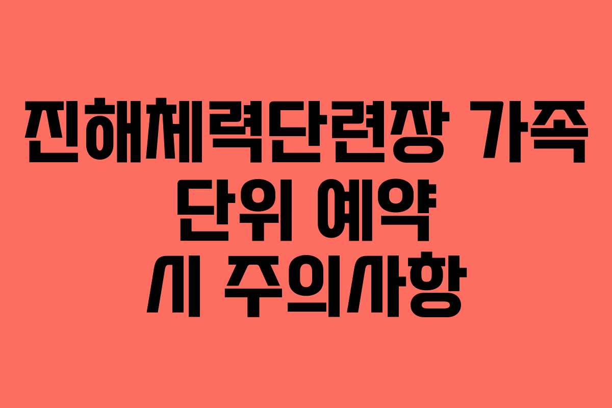 진해체력단련장 가족 단위 예약 시 주의사항