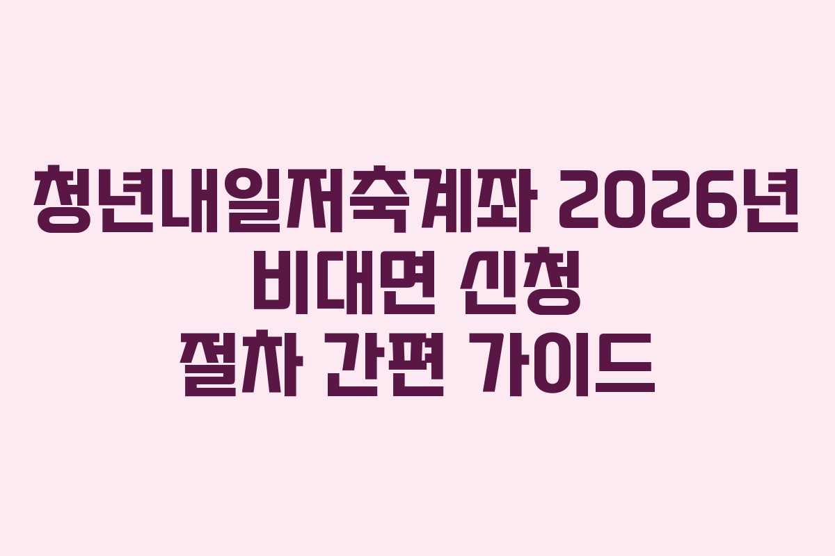 청년내일저축계좌 2026년 비대면 신청 절차 간편 가이드