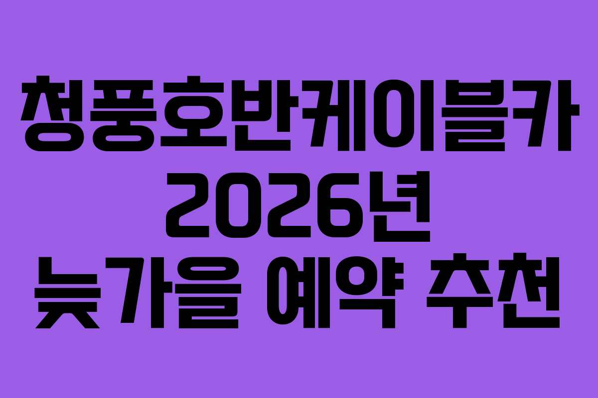 청풍호반케이블카 2026년 늦가을 예약 추천