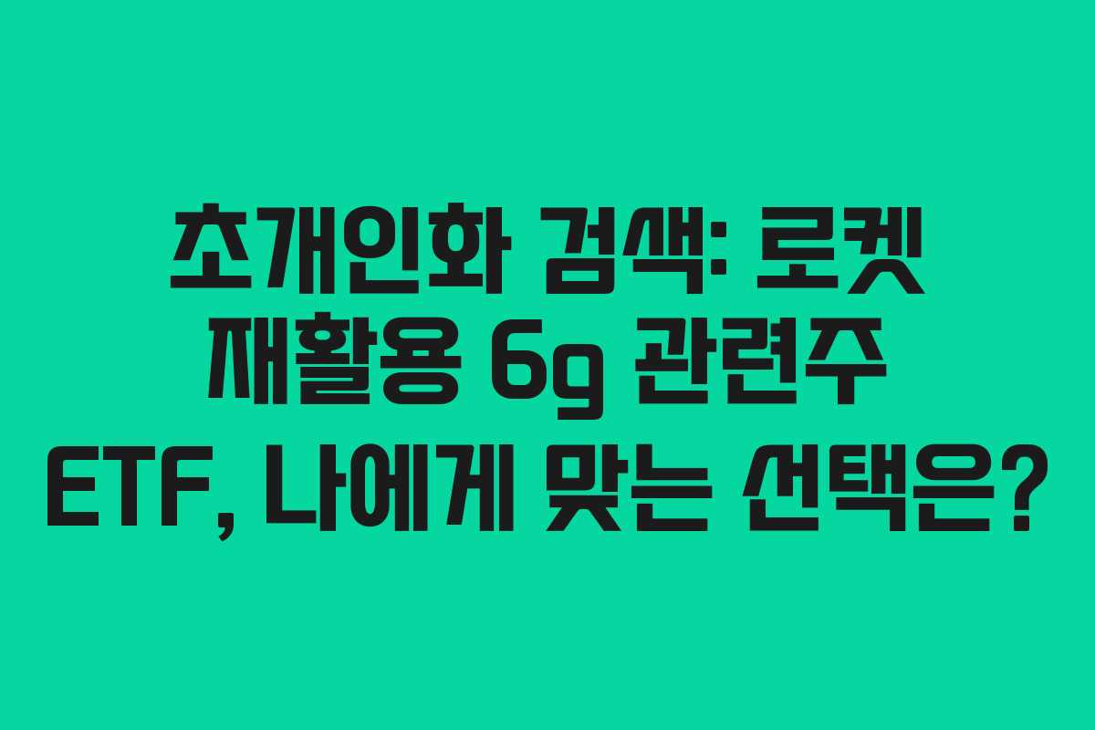 초개인화 검색: 로켓 재활용 6g 관련주 ETF, 나에게 맞는 선택은?
