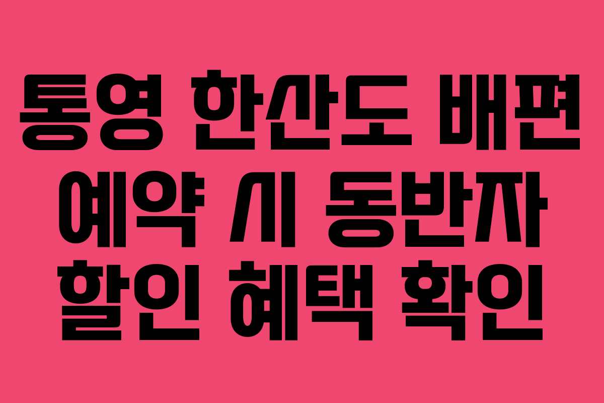 통영 한산도 배편 예약 시 동반자 할인 혜택 확인