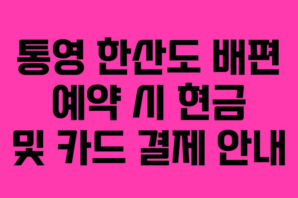 통영 한산도 배편 예약 시 현금 및 카드 결제 안내
