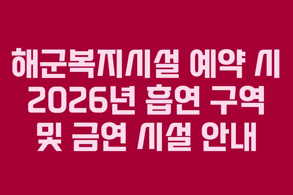 해군복지시설 예약 시 2026년 흡연 구역 및 금연 시설 안내