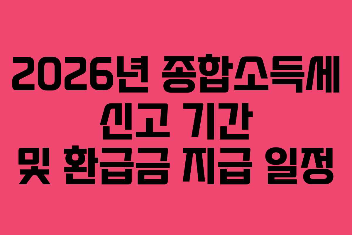 2026년 종합소득세 신고 기간 및 환급금 지급 일정