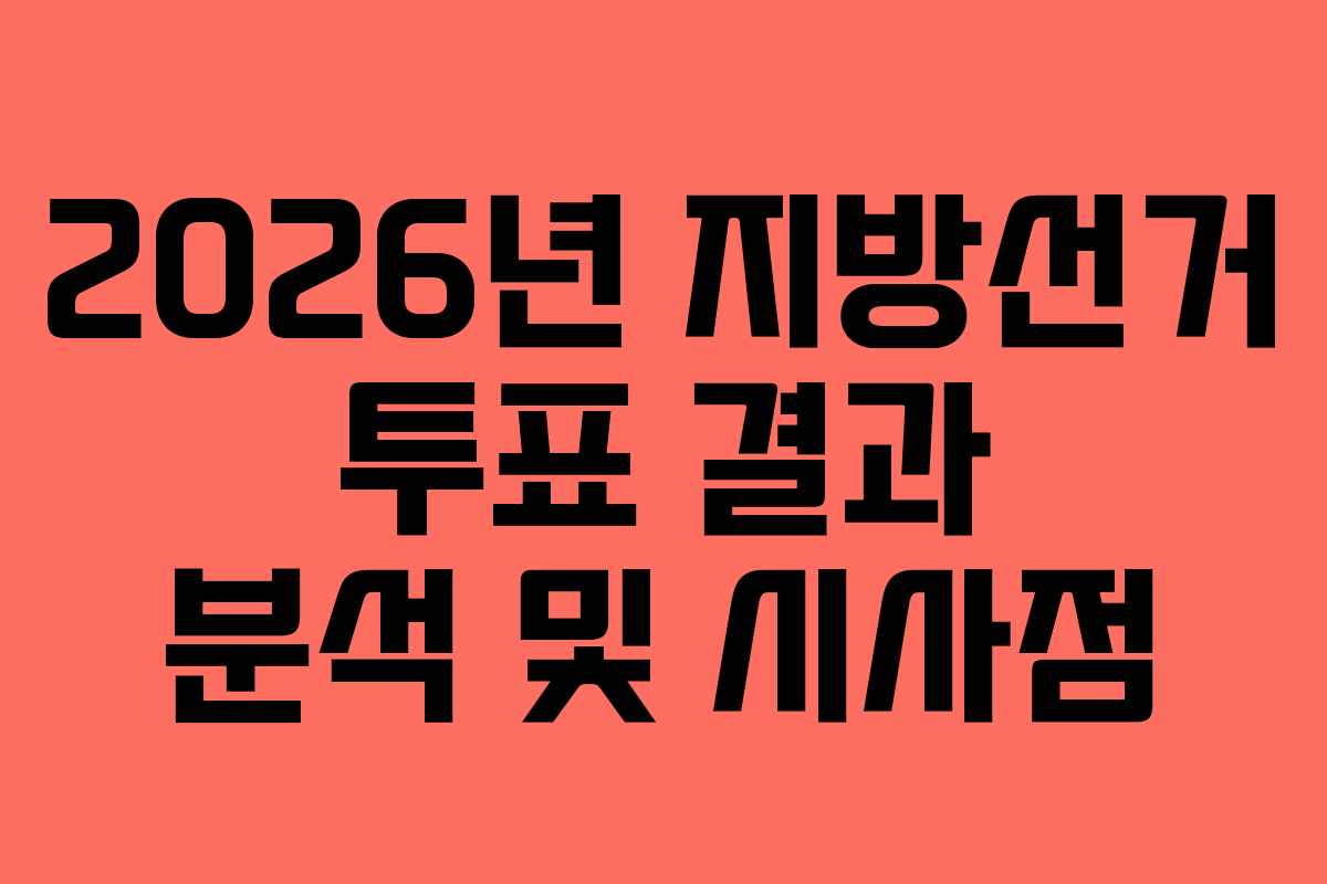 2026년 지방선거 투표 결과 분석 및 시사점