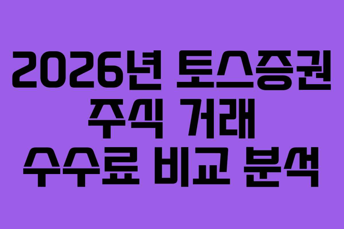 2026년 토스증권 주식 거래 수수료 비교 분석