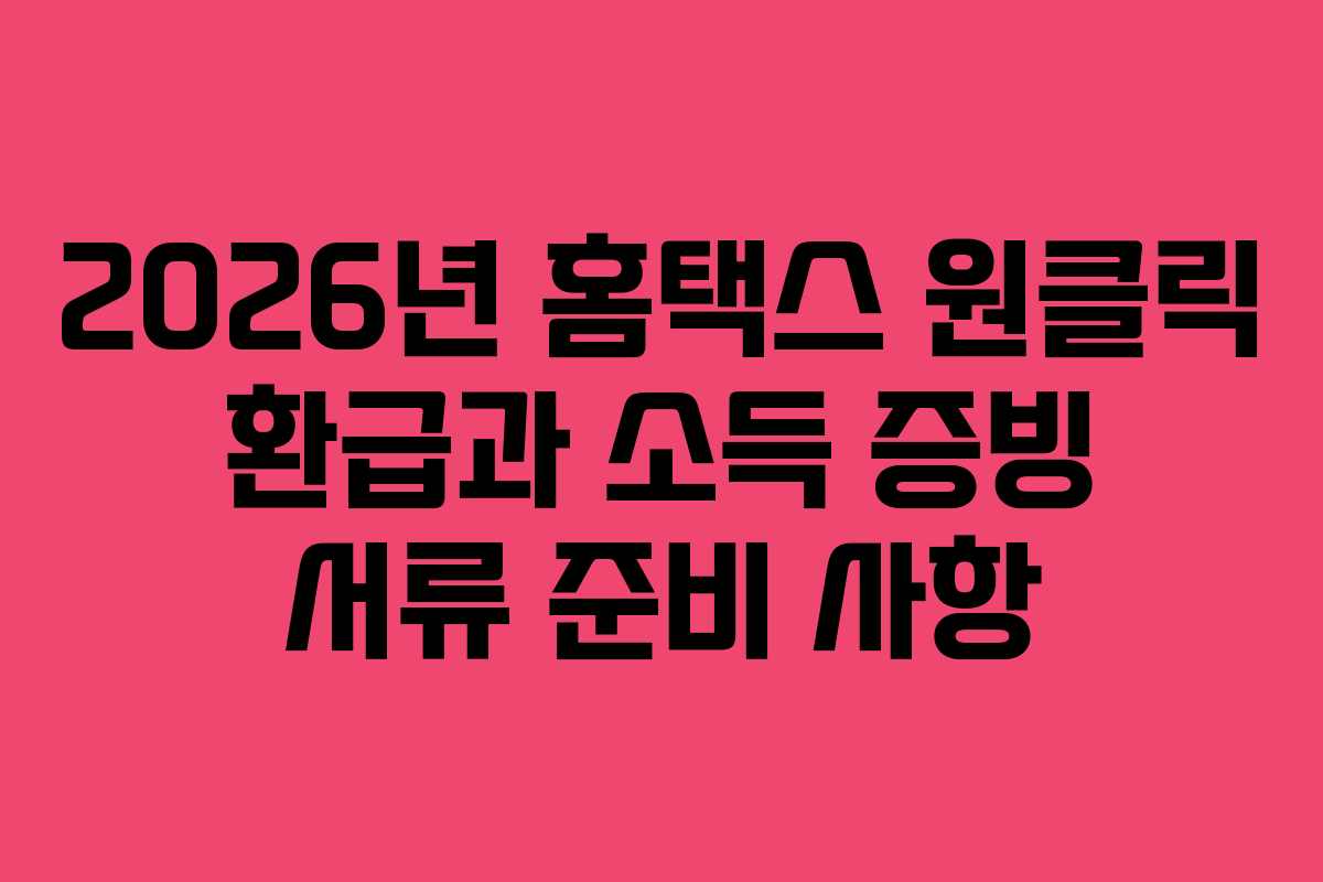 2026년 홈택스 원클릭 환급과 소득 증빙 서류 준비 사항