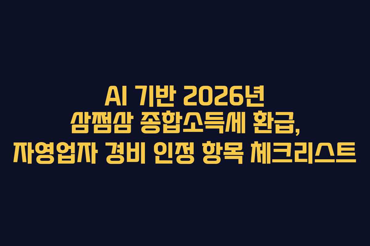 AI 기반 2026년 삼쩜삼 종합소득세 환급, 자영업자 경비 인정 항목 체크리스트