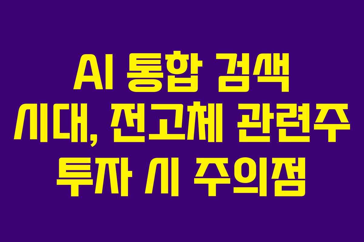 AI 통합 검색 시대, 전고체 관련주 투자 시 주의점