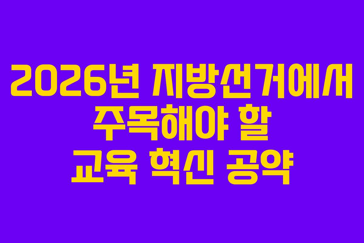 2026년 지방선거에서 주목해야 할 교육 혁신 공약