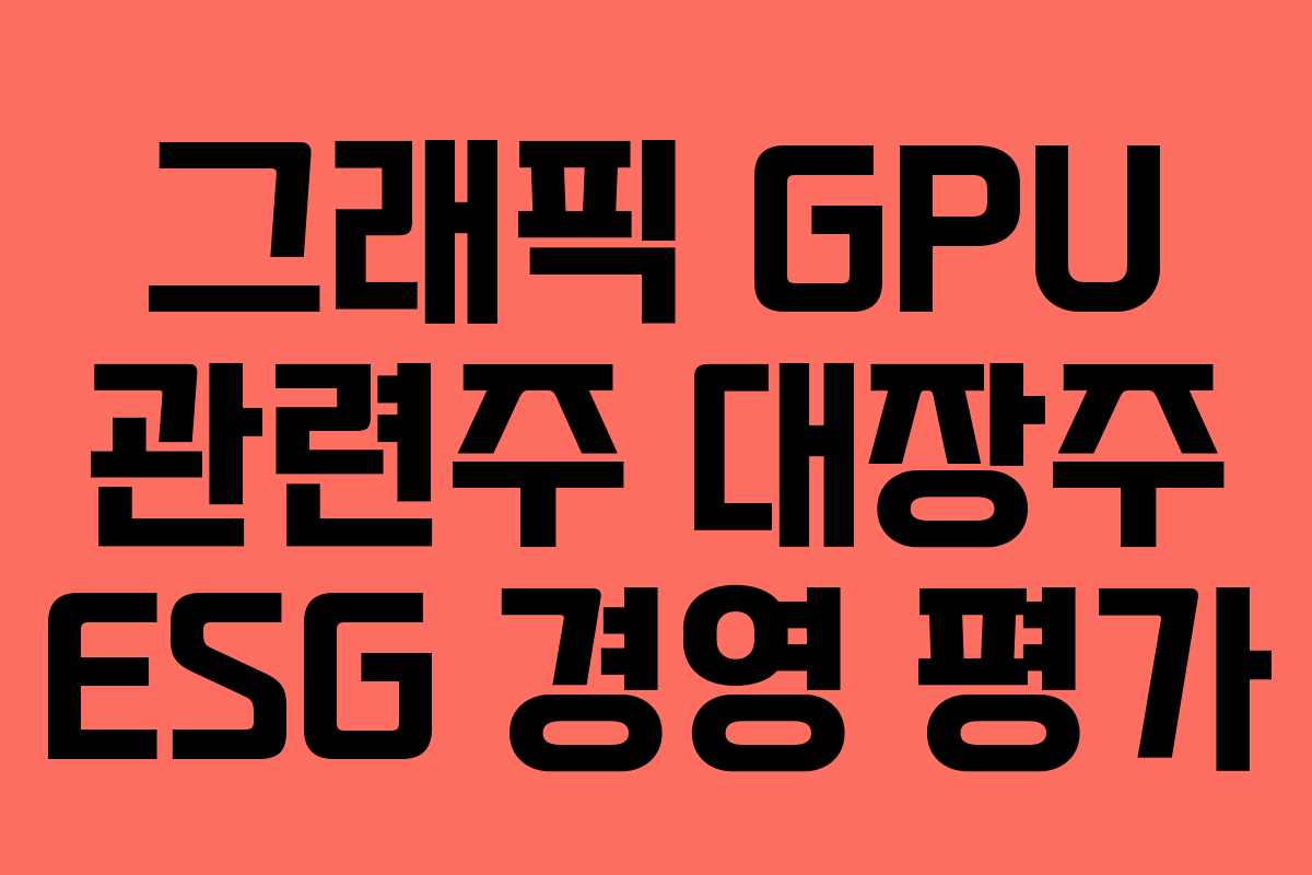 그래픽 GPU 관련주 대장주 ESG 경영 평가 그래픽 GPU 관련주 대장주 ESG 경영 평가