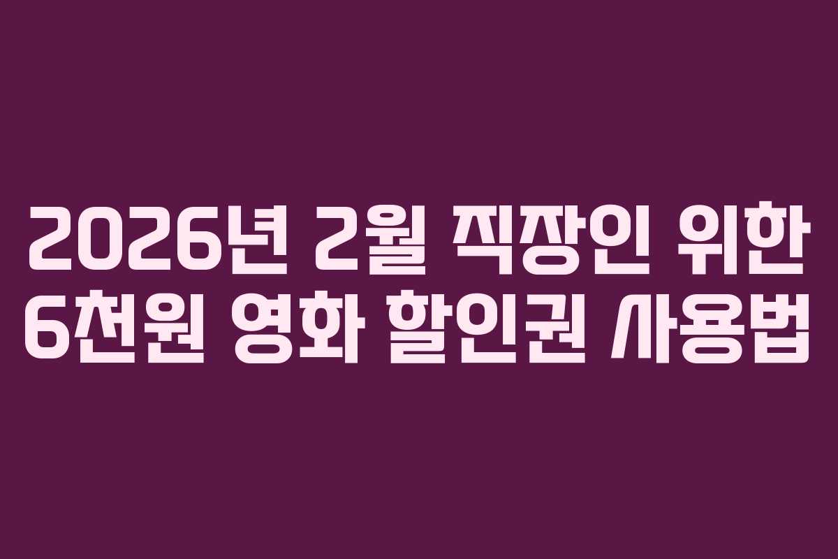 2026년 2월 직장인 위한 6천원 영화 할인권 사용법