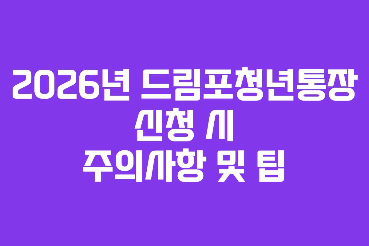 2026년 드림포청년통장 신청 시 주의사항 및 팁