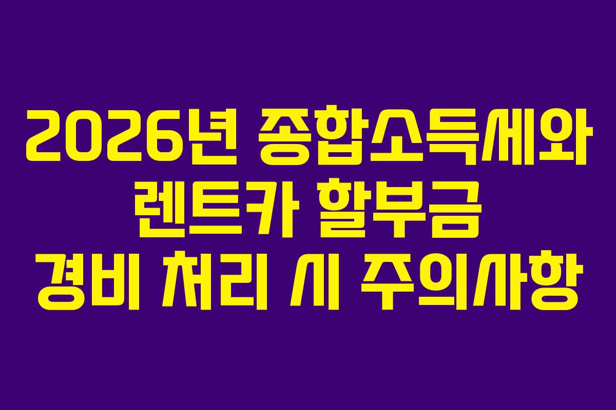 2026년 종합소득세와 렌트카 할부금 경비 처리 시 주의사항