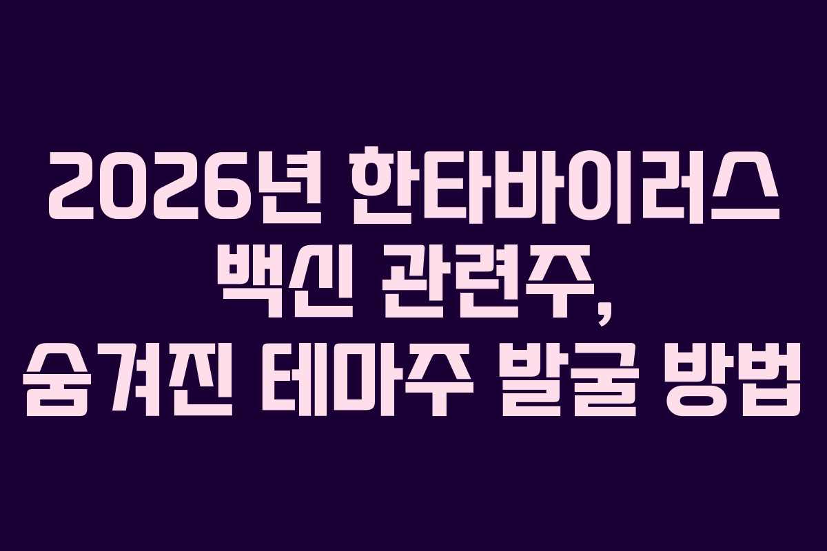 2026년 한타바이러스 백신 관련주, 숨겨진 테마주 발굴 방법