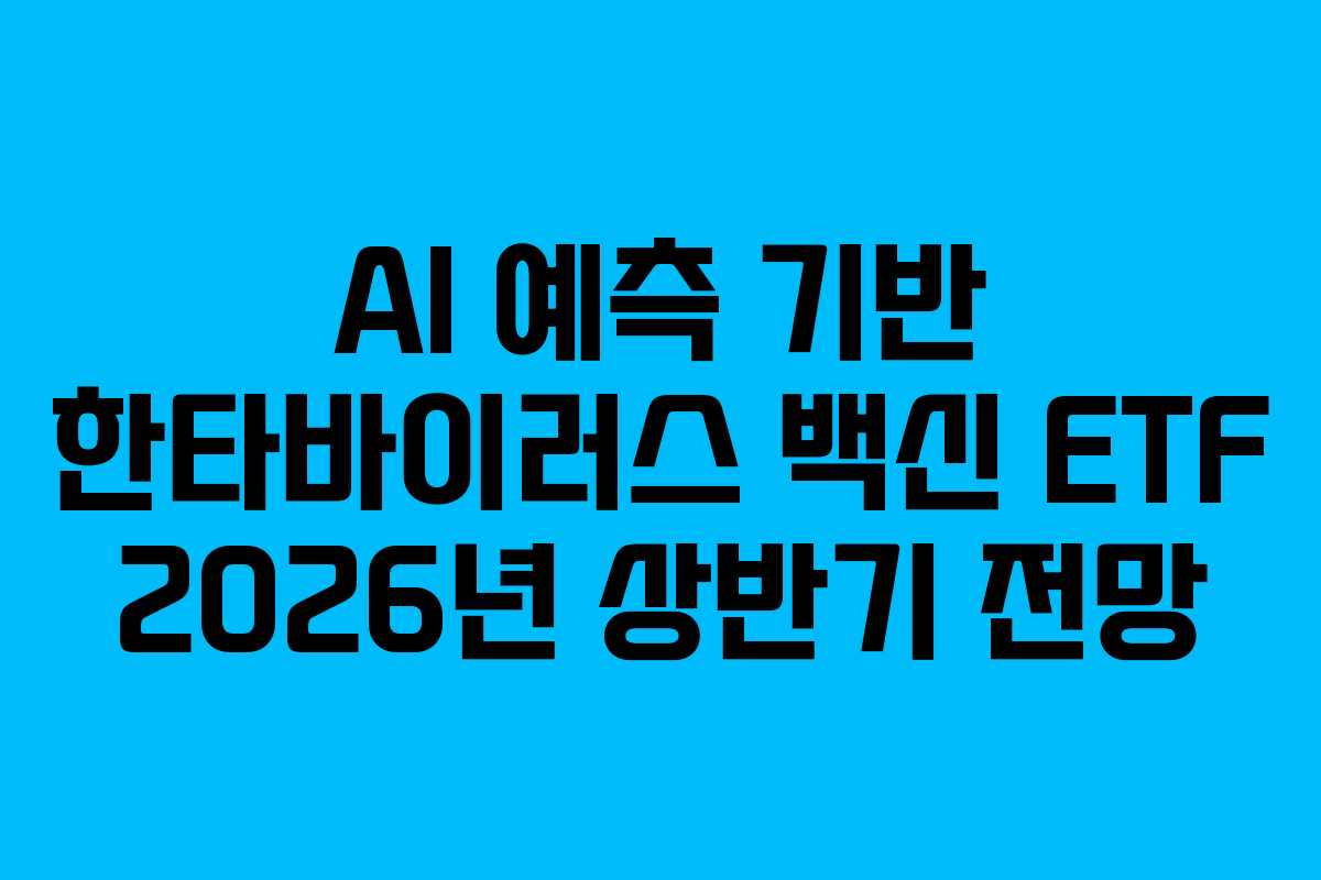 AI 예측 기반 한타바이러스 백신 ETF 2026년 상반기 전망