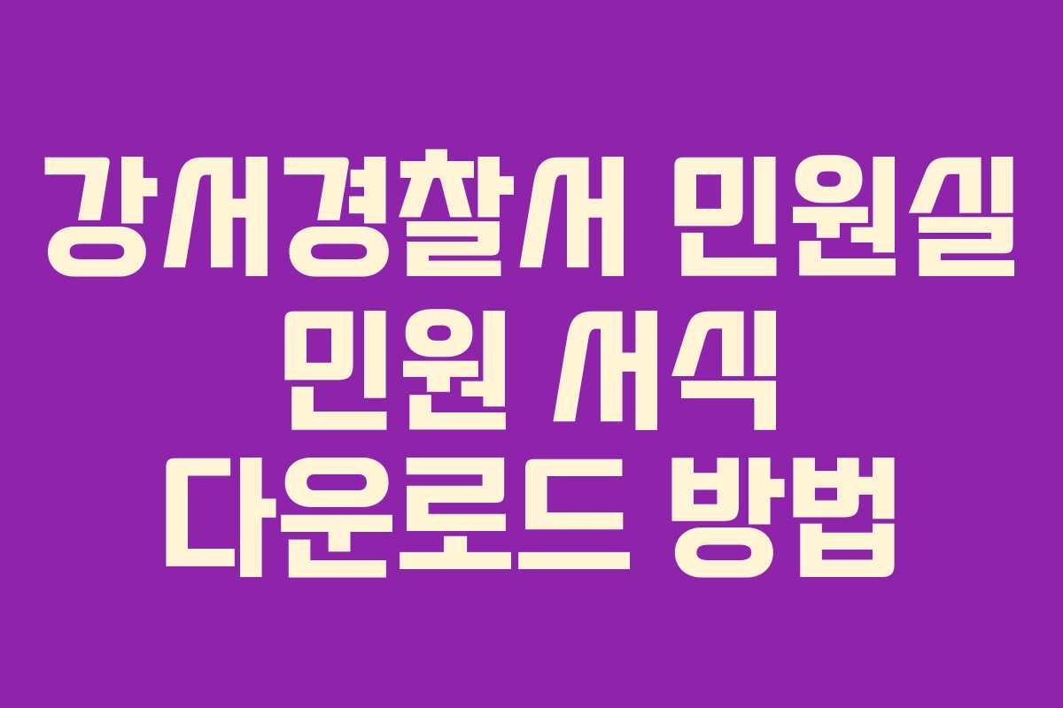 강서경찰서 민원실 민원 서식 다운로드 방법