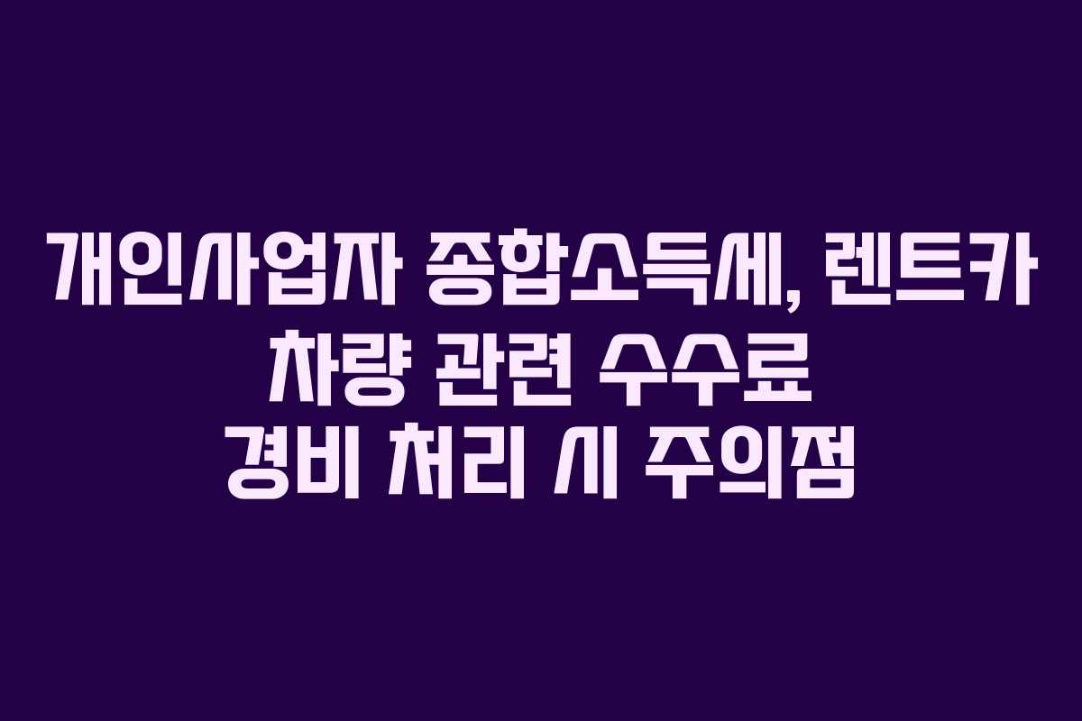 개인사업자 종합소득세, 렌트카 차량 관련 수수료 경비 처리 시 주의점