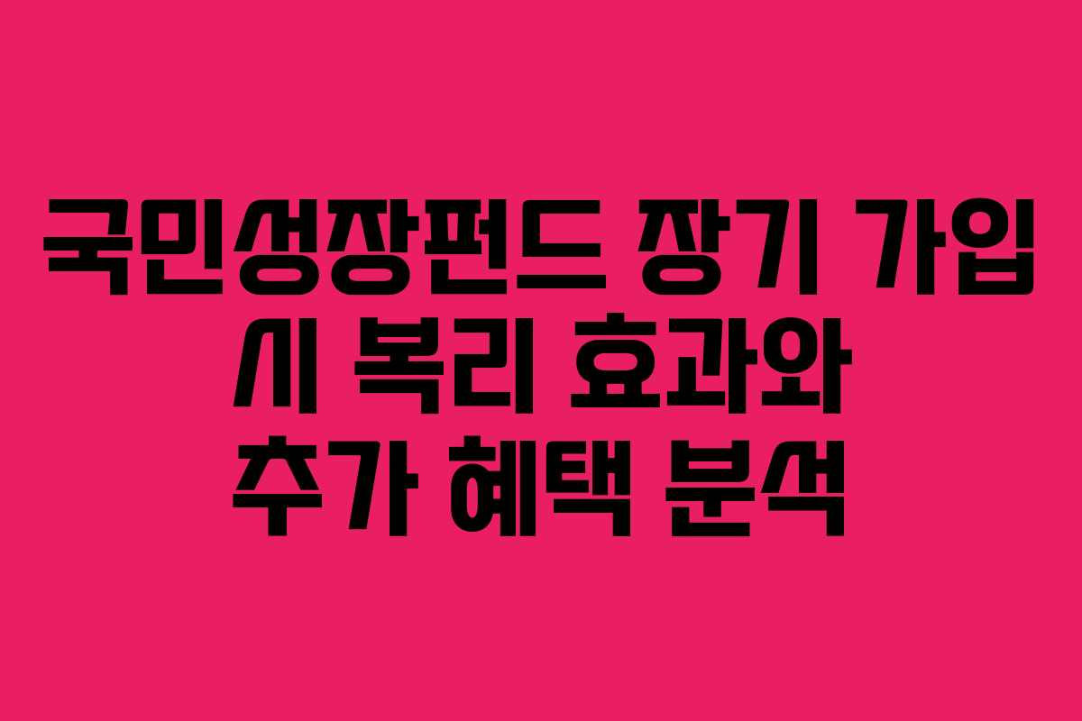국민성장펀드 장기 가입 시 복리 효과와 추가 혜택 분석