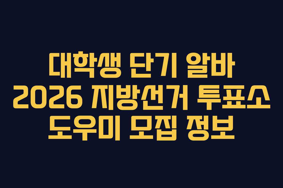 대학생 단기 알바 2026 지방선거 투표소 도우미 모집 정보