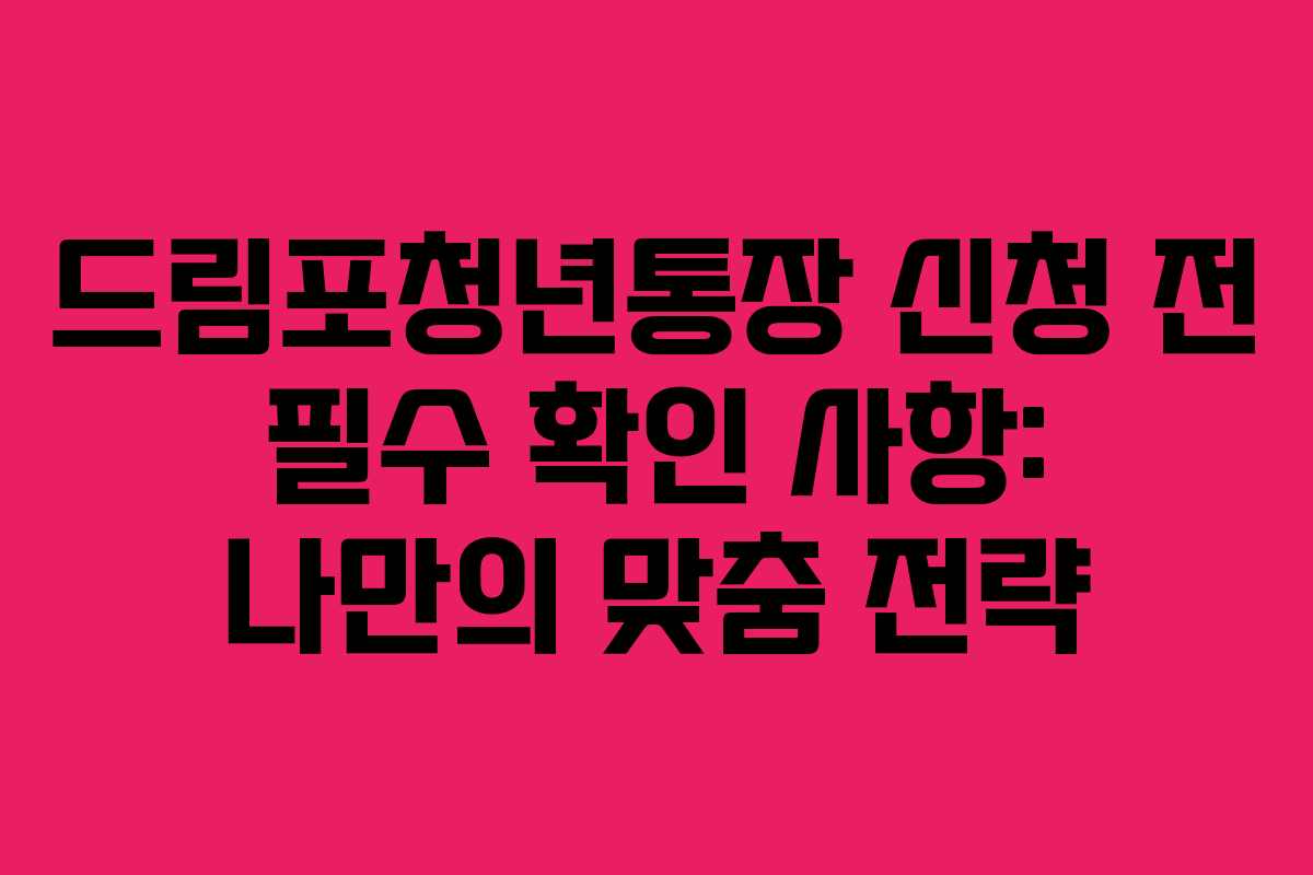 드림포청년통장 신청 전 필수 확인 사항: 나만의 맞춤 전략