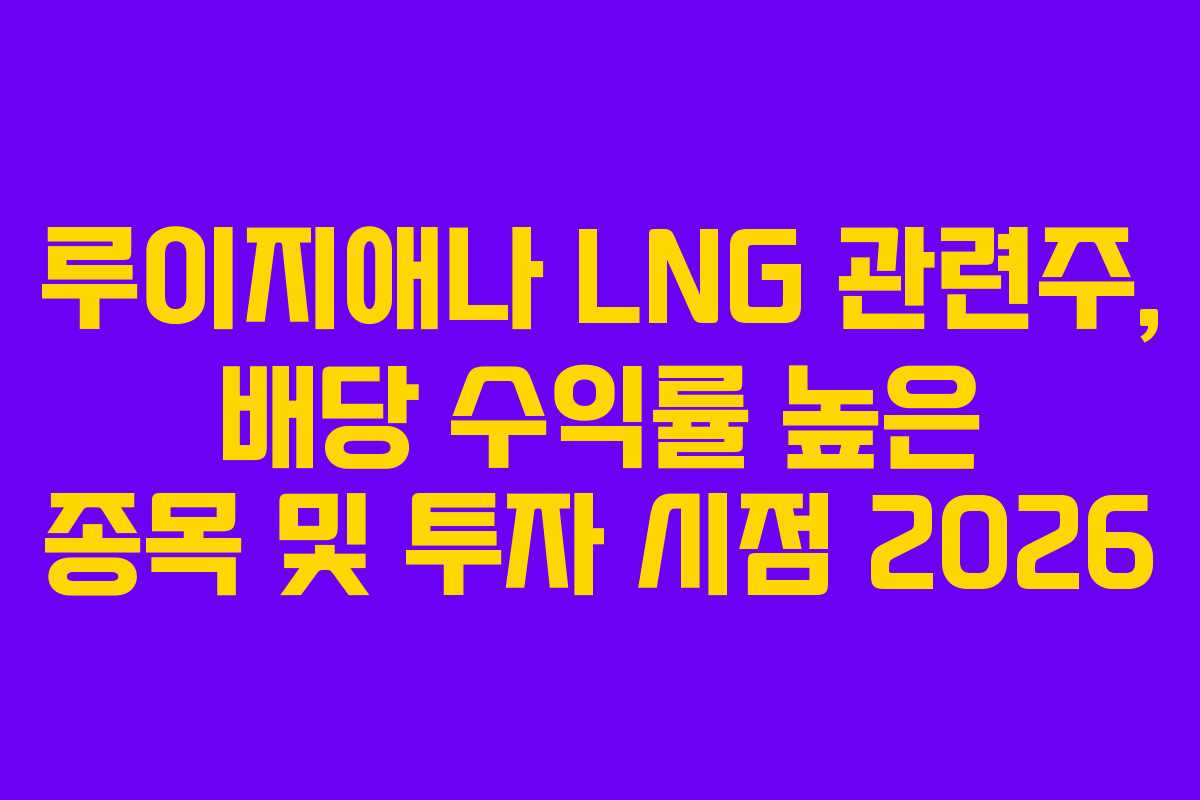 루이지애나 LNG 관련주, 배당 수익률 높은 종목 및 투자 시점 2026
