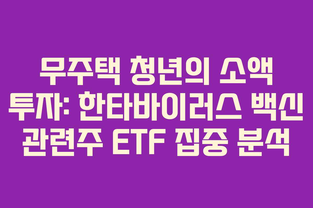 무주택 청년의 소액 투자: 한타바이러스 백신 관련주 ETF 집중 분석
