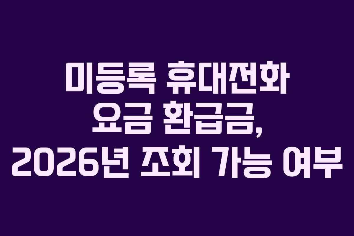미등록 휴대전화 요금 환급금, 2026년 조회 가능 여부
