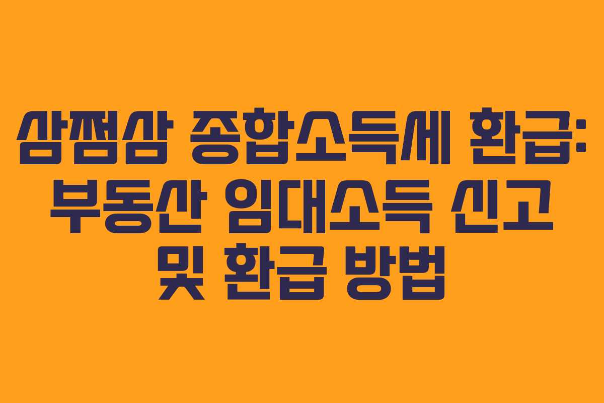 삼쩜삼 종합소득세 환급: 부동산 임대소득 신고 및 환급 방법