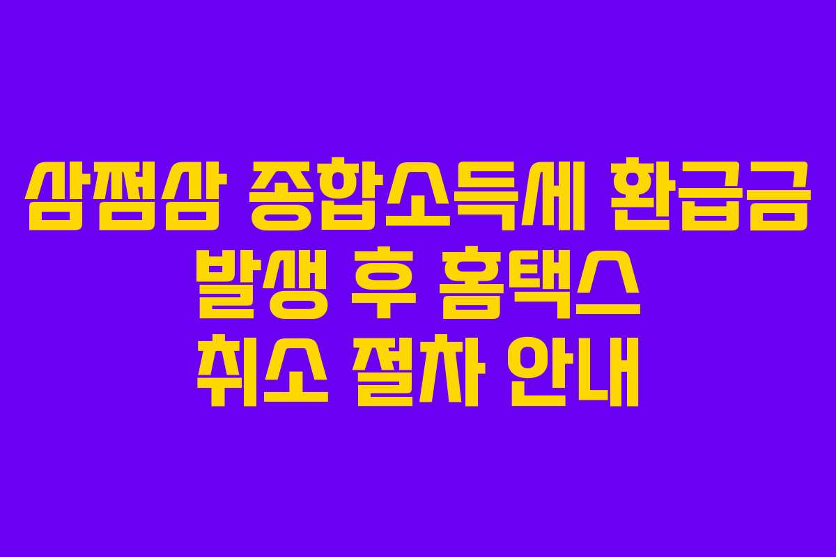 삼쩜삼 종합소득세 환급금 발생 후 홈택스 취소 절차 안내