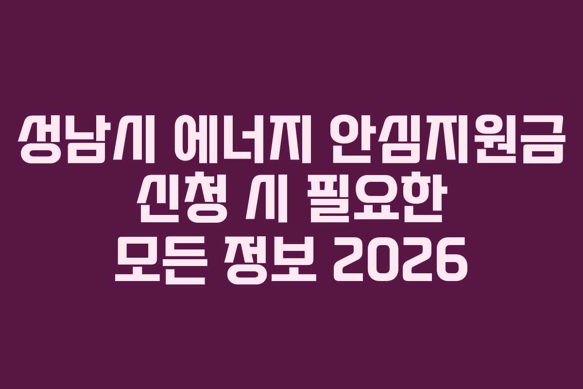 성남시 에너지 안심지원금 신청 시 필요한 모든 정보 2026