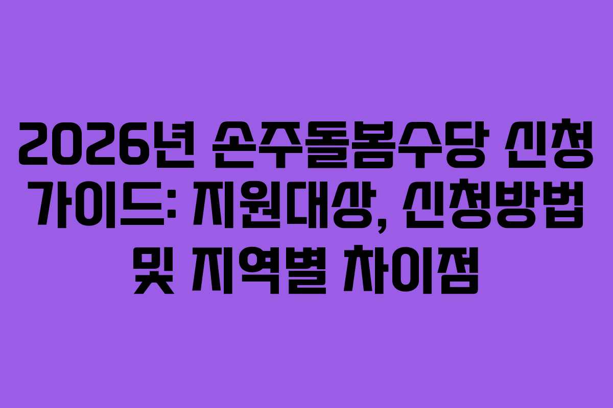2026년 손주돌봄수당 신청 가이드: 지원대상, 신청방법 및 지역별 차이점