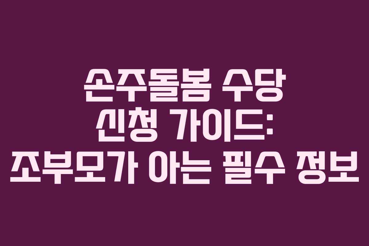 손주돌봄 수당 신청 가이드: 조부모가 아는 필수 정보