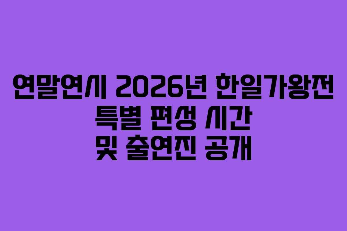 연말연시 2026년 한일가왕전 특별 편성 시간 및 출연진 공개