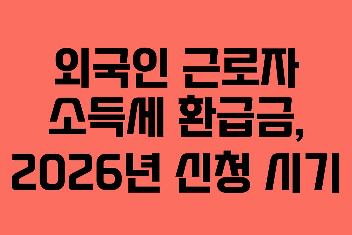 외국인 근로자 소득세 환급금, 2026년 신청 시기